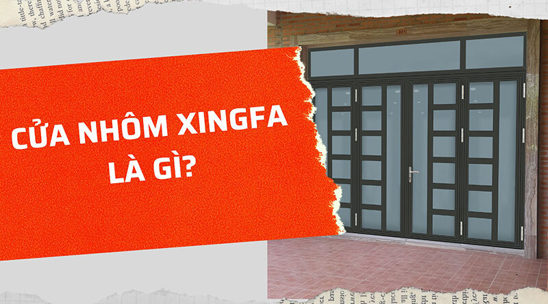Cửa nhôm Xingfa là gì? Nguồn gốc cửa Xingfa?